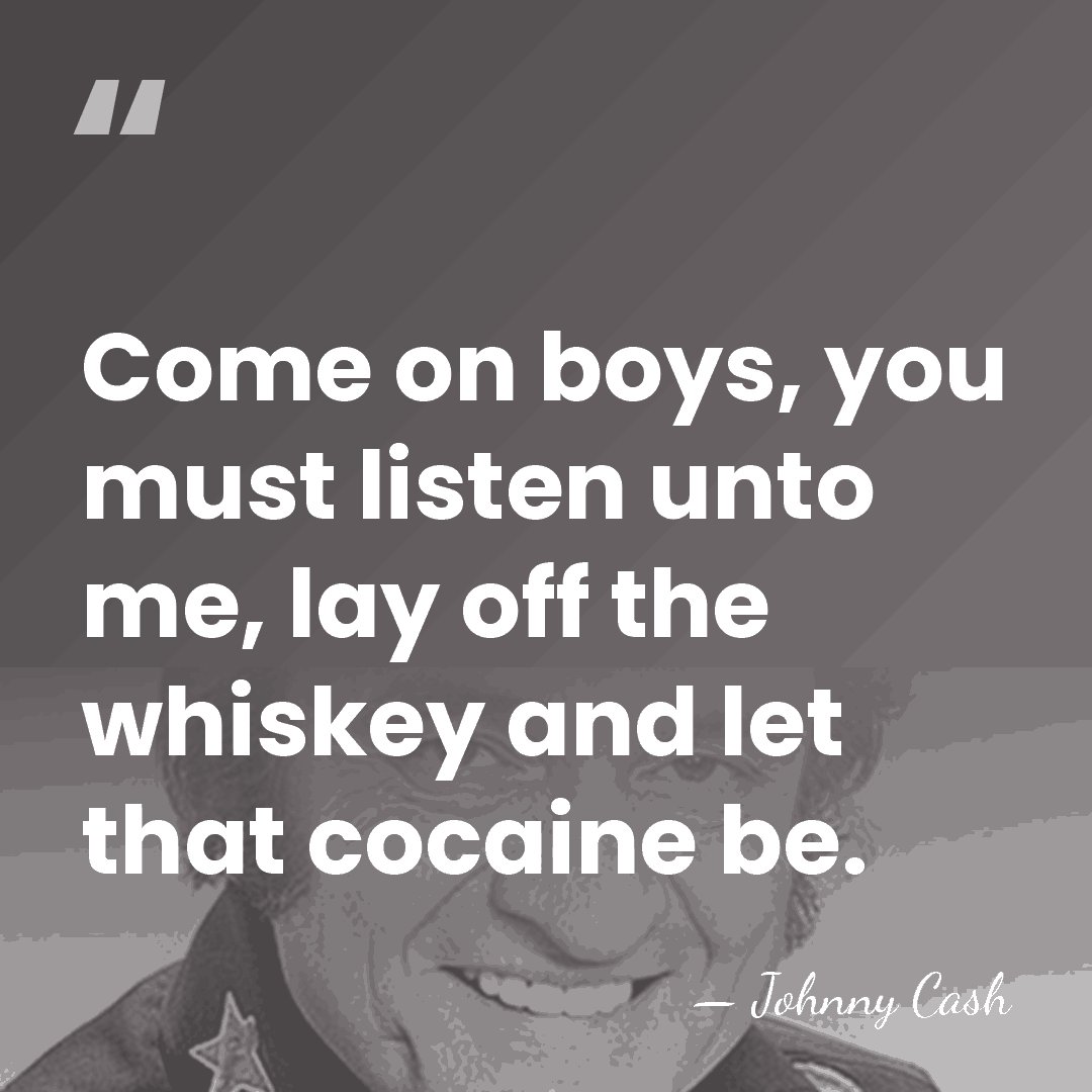 Come on boys, you must listen unto me, lay off the whiskey&hellip; - Johnny Cash
