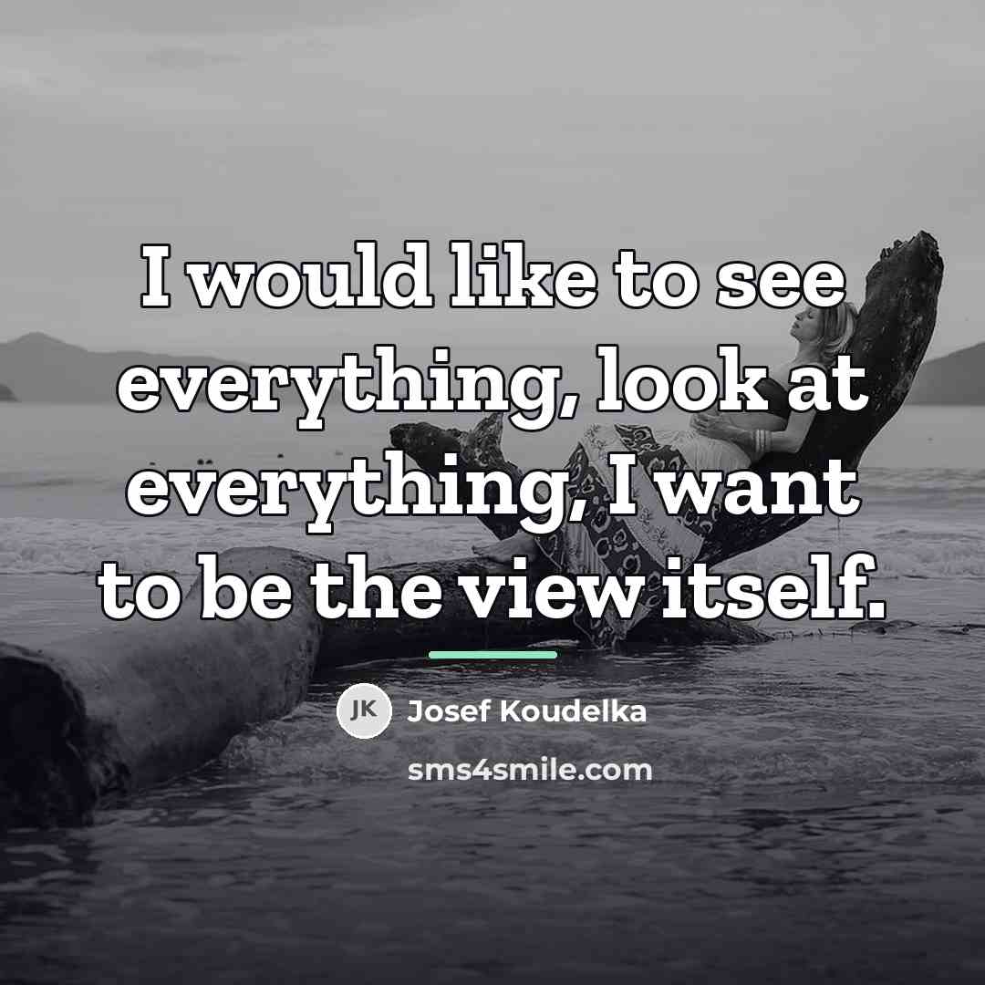 “I would like to see everything, look at everything, I…” quote by Josef Koudelka