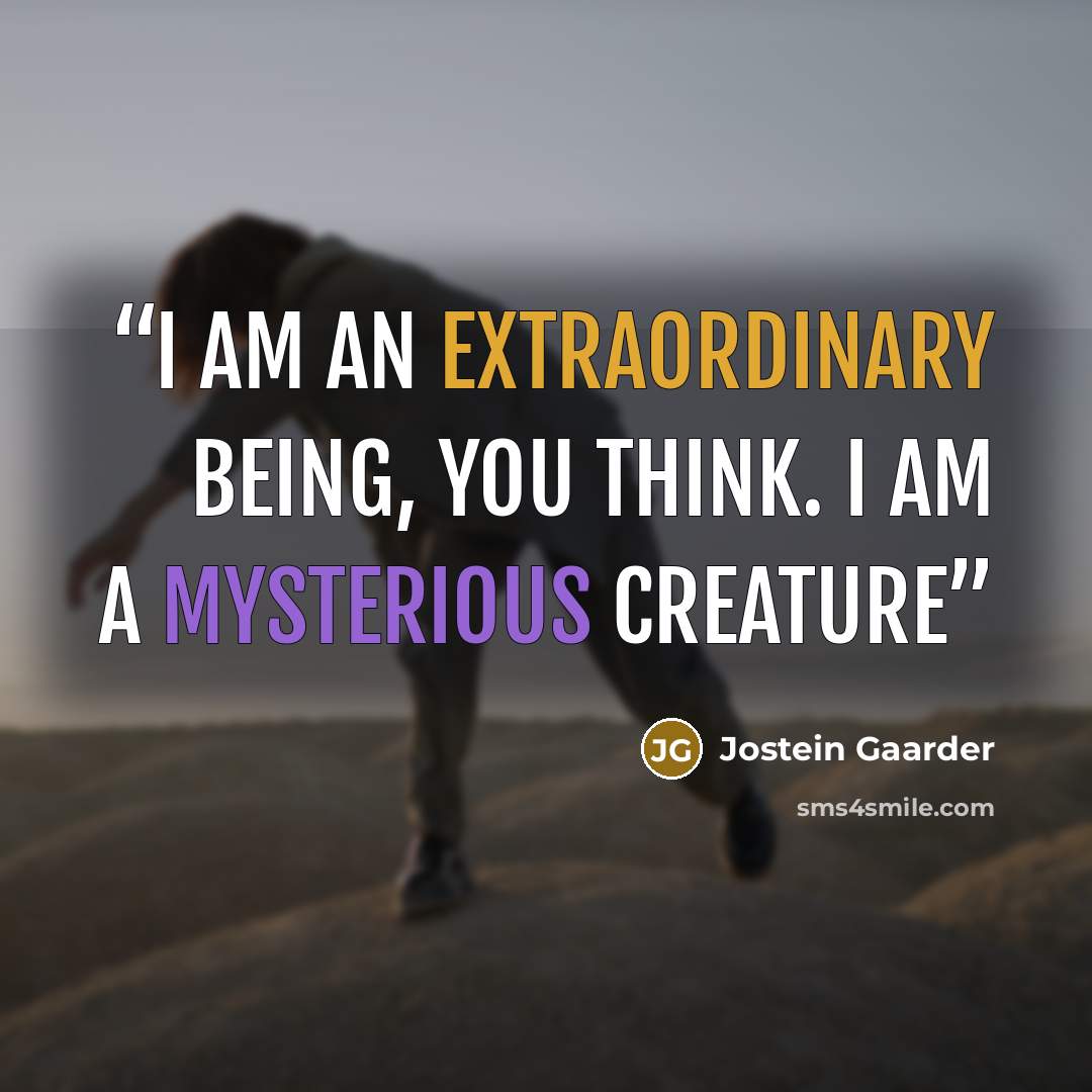 “I am an extraordinary being, you think. I am a mysterious creature” quote by Jostein Gaarder