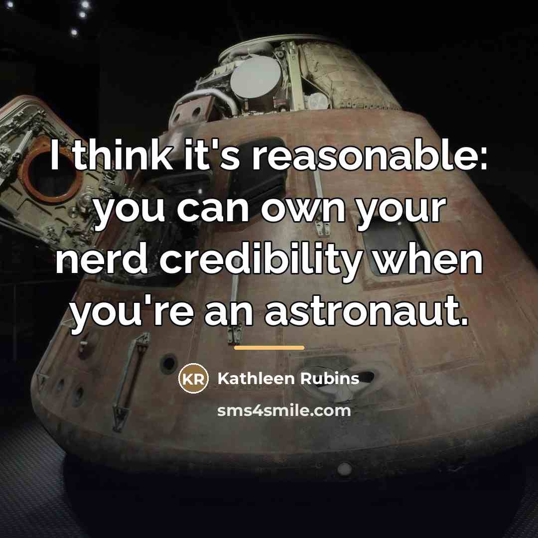 “I think it's reasonable: you can own your nerd credibility…” quote by Kathleen Rubins