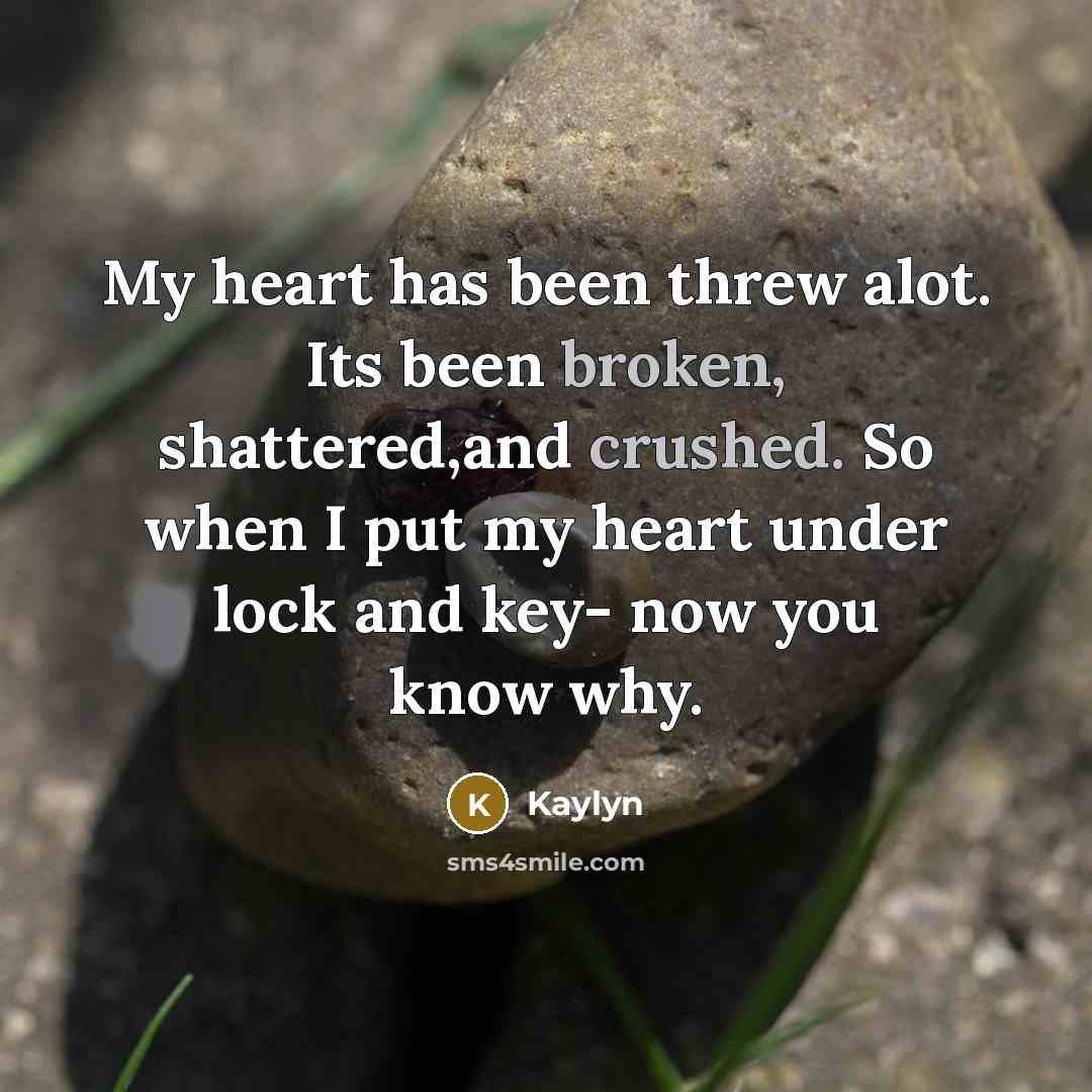 “My heart has been threw alot. Its been broken, shattered,and crushed. So when I put my heart under lock and key- now you know why.” quote by Kaylyn