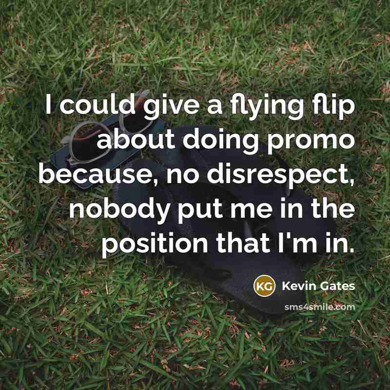 “I could give a flying flip about doing promo because,…” quote by Kevin Gates
