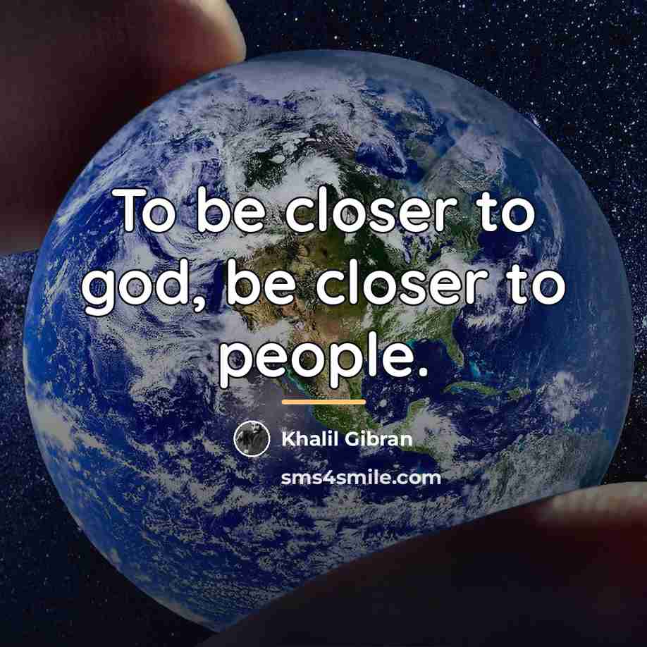 “To be closer to god, be closer to people.…” quote by Khalil Gibran