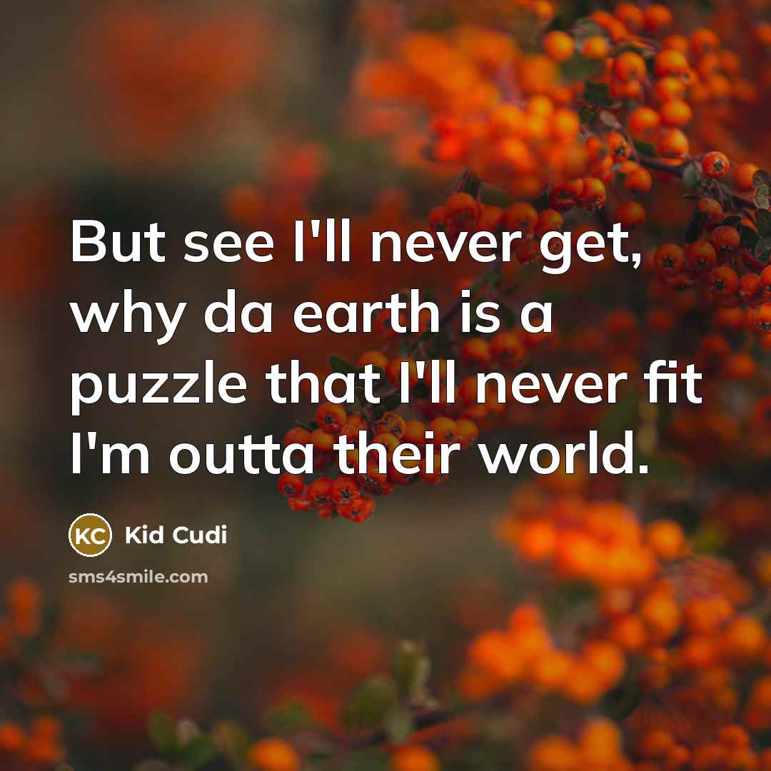 “But see I'll never get, why da earth is a puzzle that I'll never fit I'm outta their world.” quote by Kid Cudi