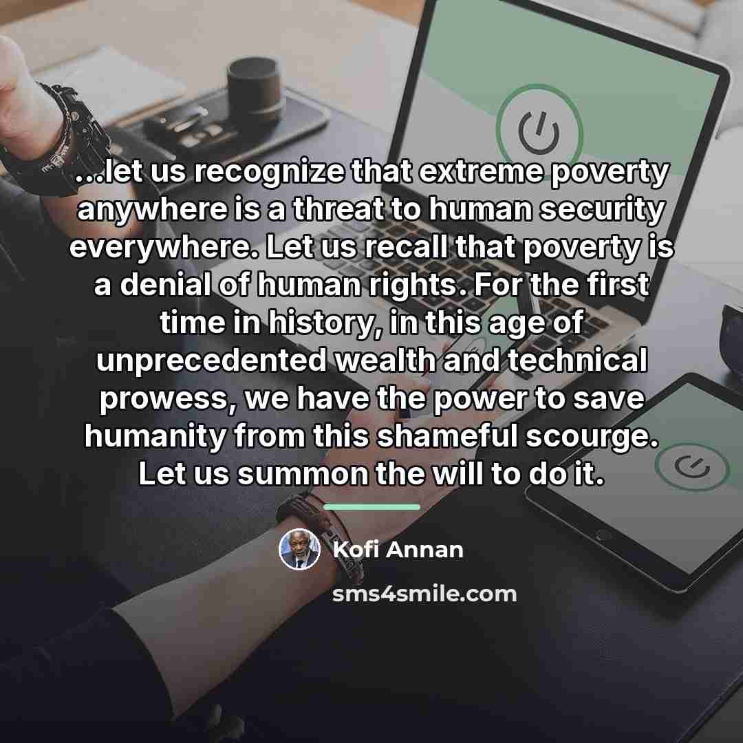 “...let us recognize that extreme poverty anywhere is a threat…” quote by Kofi Annan