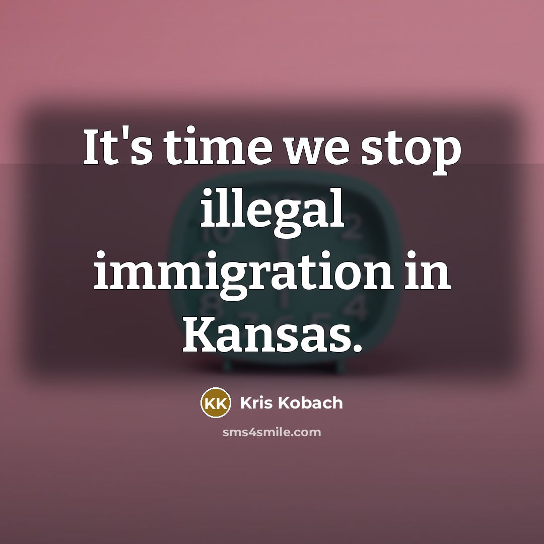 “It's time we stop illegal immigration in Kansas.” quote by Kris Kobach