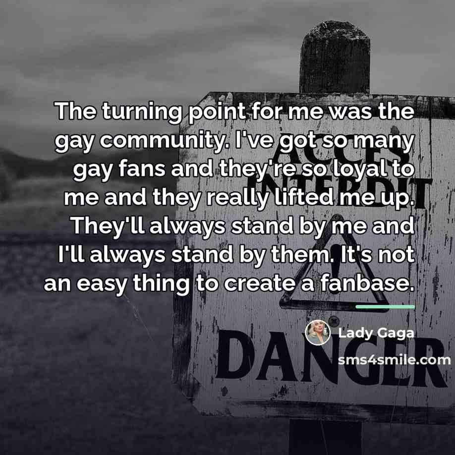 “The turning point for me was the gay community. I've…” quote by Lady Gaga