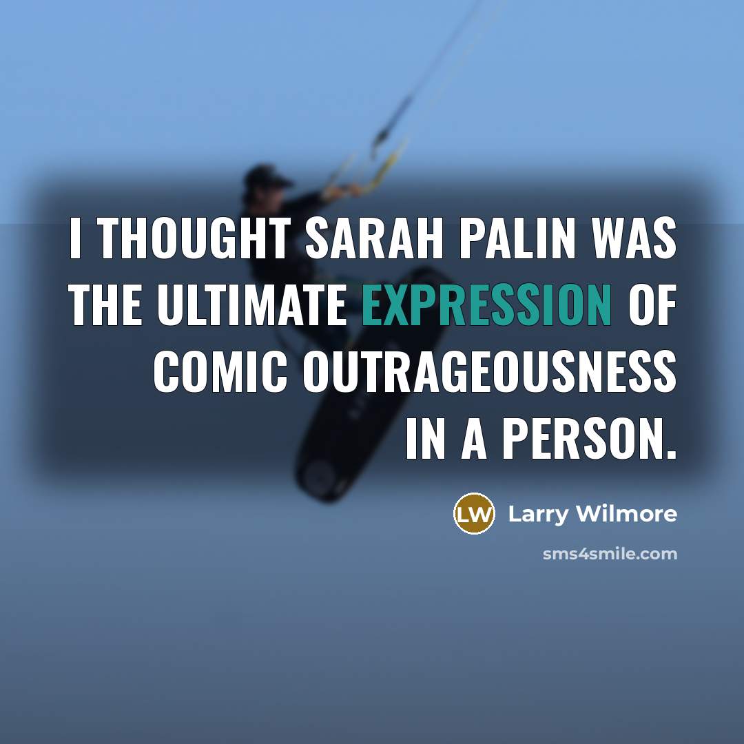 “I thought Sarah Palin was the ultimate expression of comic…” quote by Larry Wilmore
