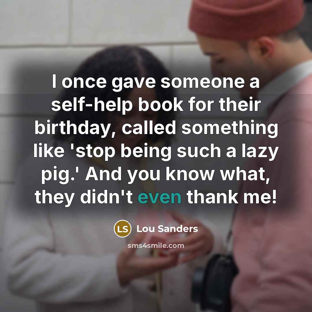 “I once gave someone a self-help book for their birthday,…” quote by Lou Sanders