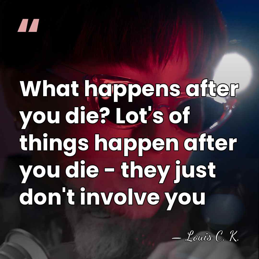 What happens after you die? Lot's of things happen after you die&hellip; - Louis C. K.