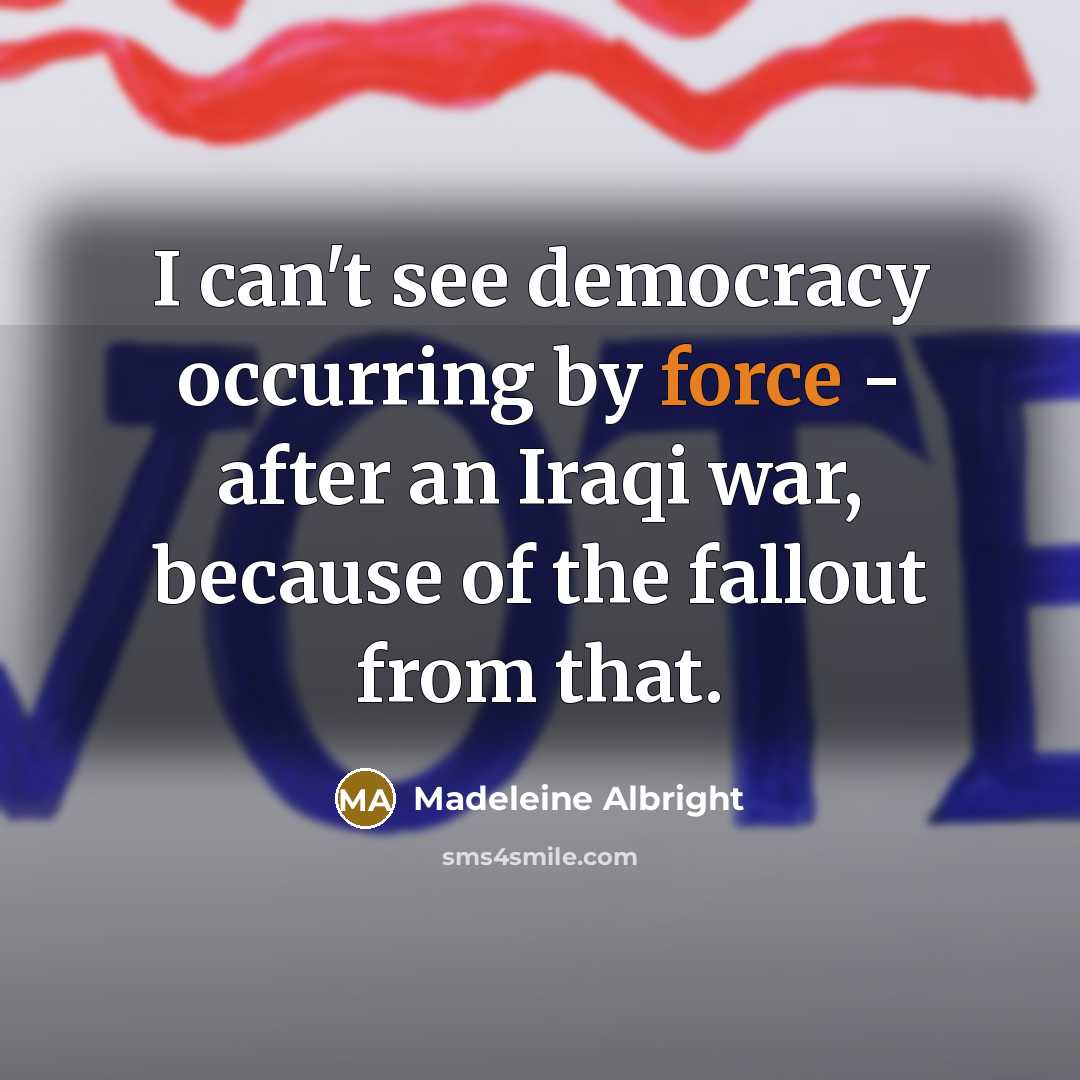 “I can't see democracy occurring by force - after an…” quote by Madeleine Albright
