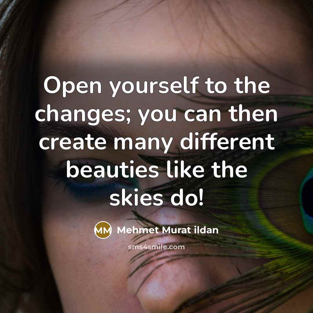 “Open yourself to the changes; you can then create many…” quote by Mehmet Murat Ildan