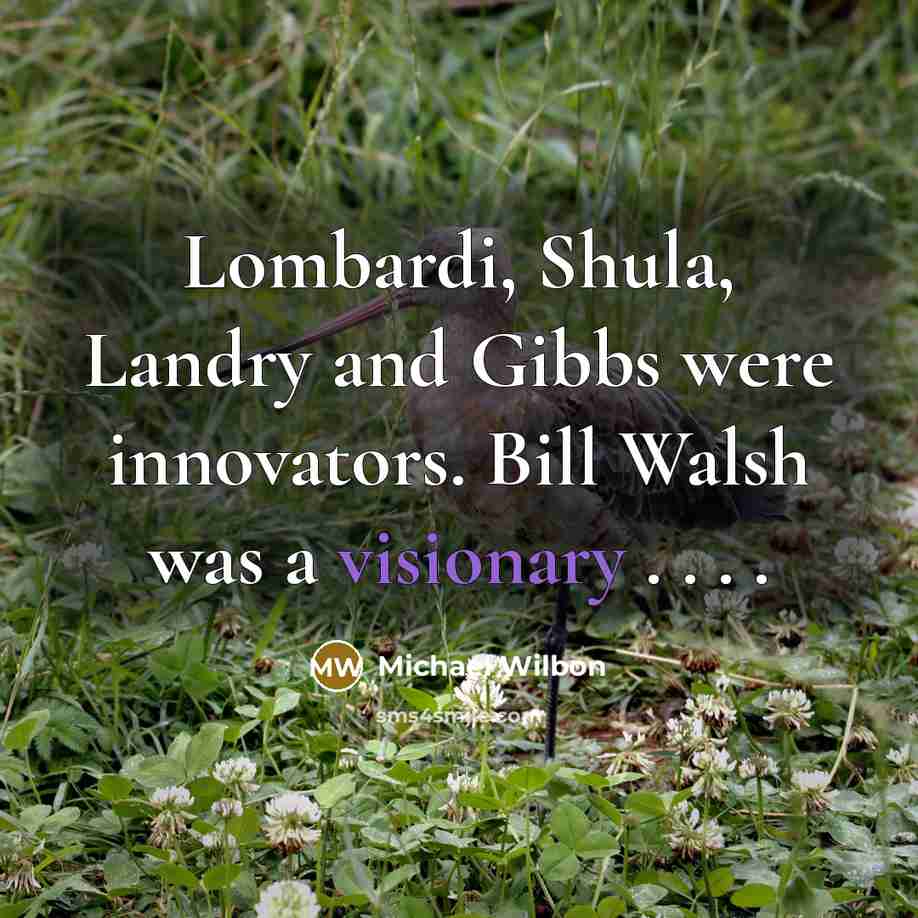 “Lombardi, Shula, Landry and Gibbs were innovators. Bill Walsh was…” quote by Michael Wilbon