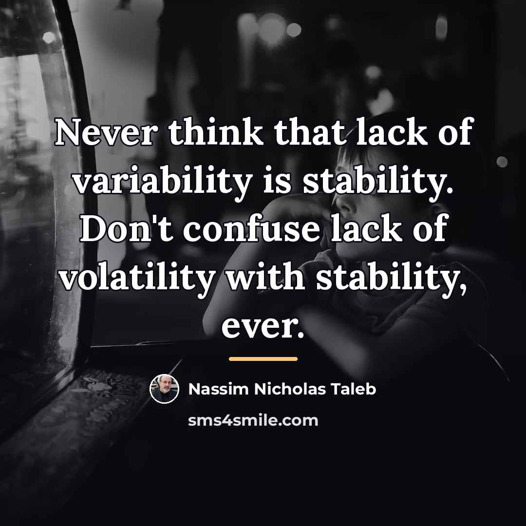 “Never think that lack of variability is stability. Don't confuse…” quote by Nassim Nicholas Taleb