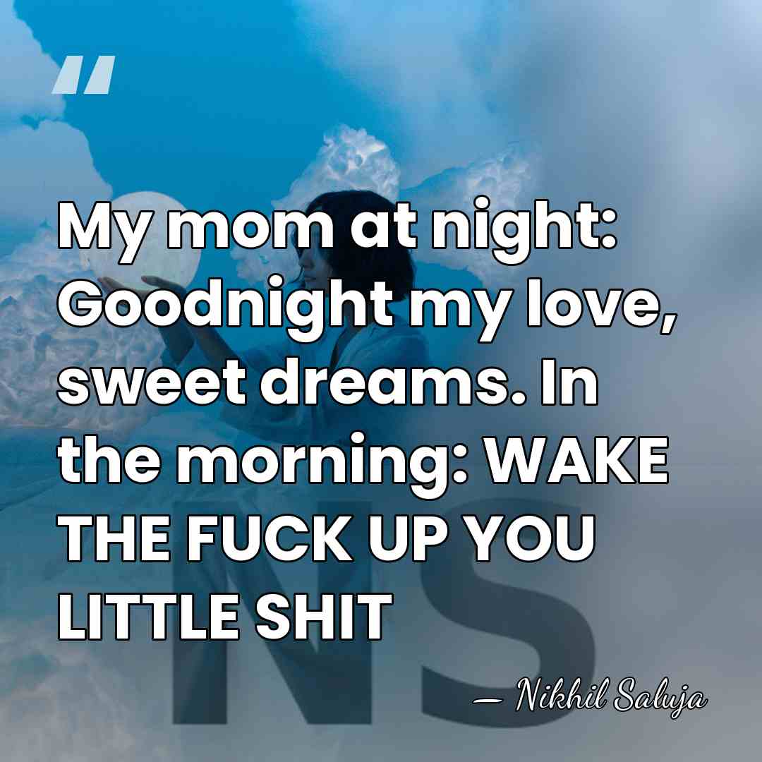 My mom at night: Goodnight my love, sweet dreams. In the morning:&hellip; - Nikhil Saluja
