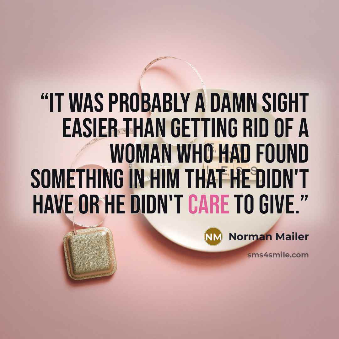 “It was probably a damn sight easier than getting rid of a woman who had found something in him that he didn't have or he didn't care to give.” quote by Norman Mailer