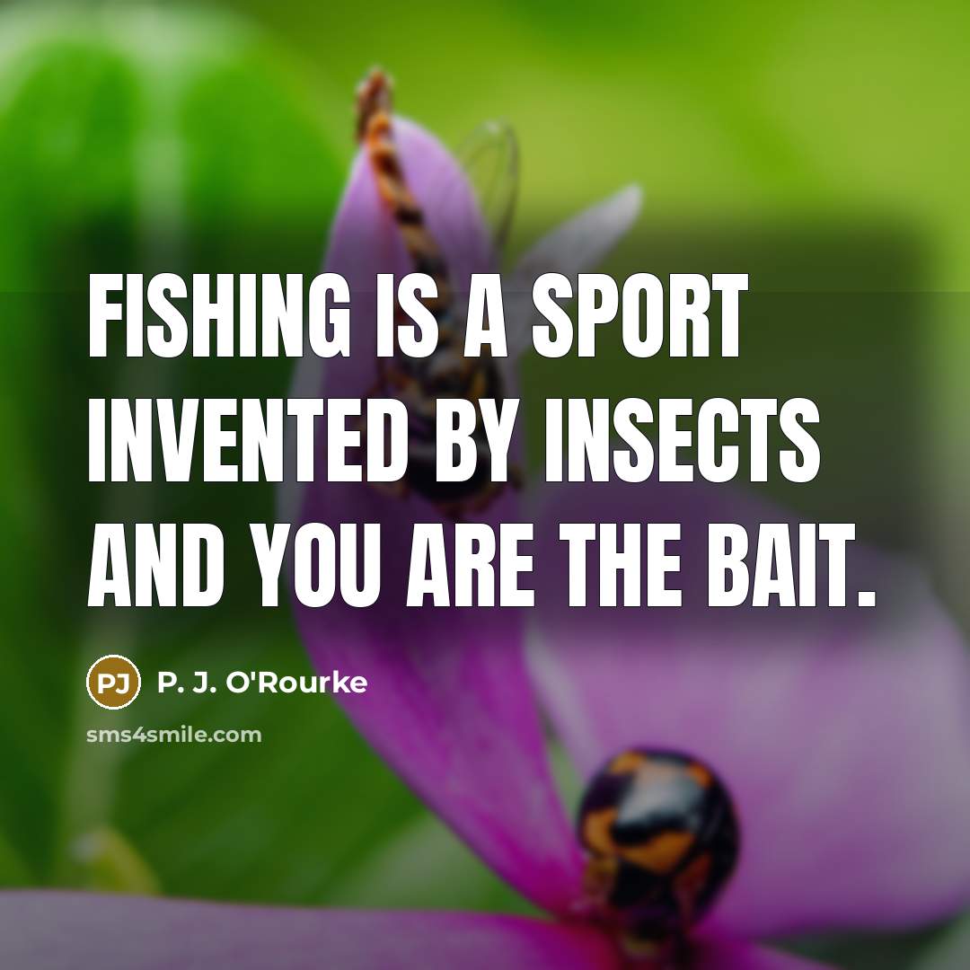 “Fishing is a sport invented by insects and you are…” quote by P. J. O'Rourke