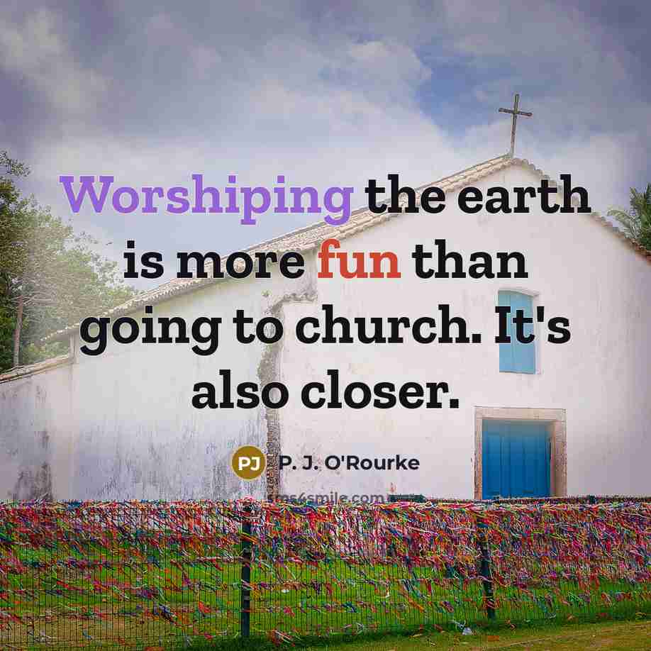 “Worshiping the earth is more fun than going to church.…” quote by P. J. O'Rourke