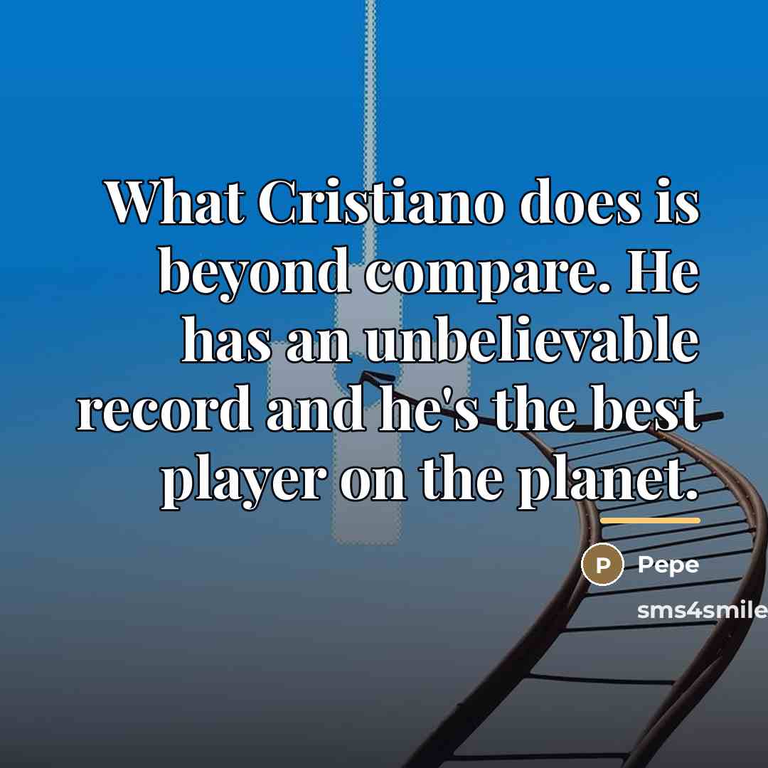 “What Cristiano does is beyond compare. He has an unbelievable…” quote by Pepe