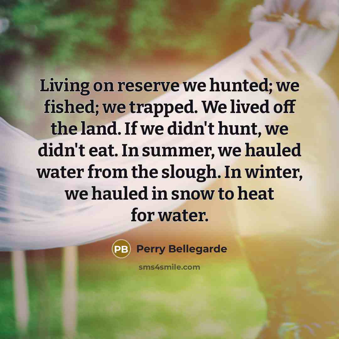 “Living on reserve we hunted; we fished; we trapped. We…” quote by Perry Bellegarde