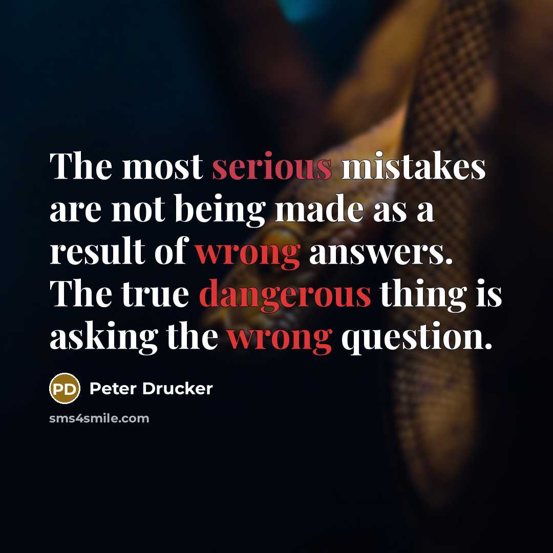 “The most serious mistakes are not being made as a result of wrong answers. The true dangerous thing is asking the wrong question.” quote by Peter Drucker