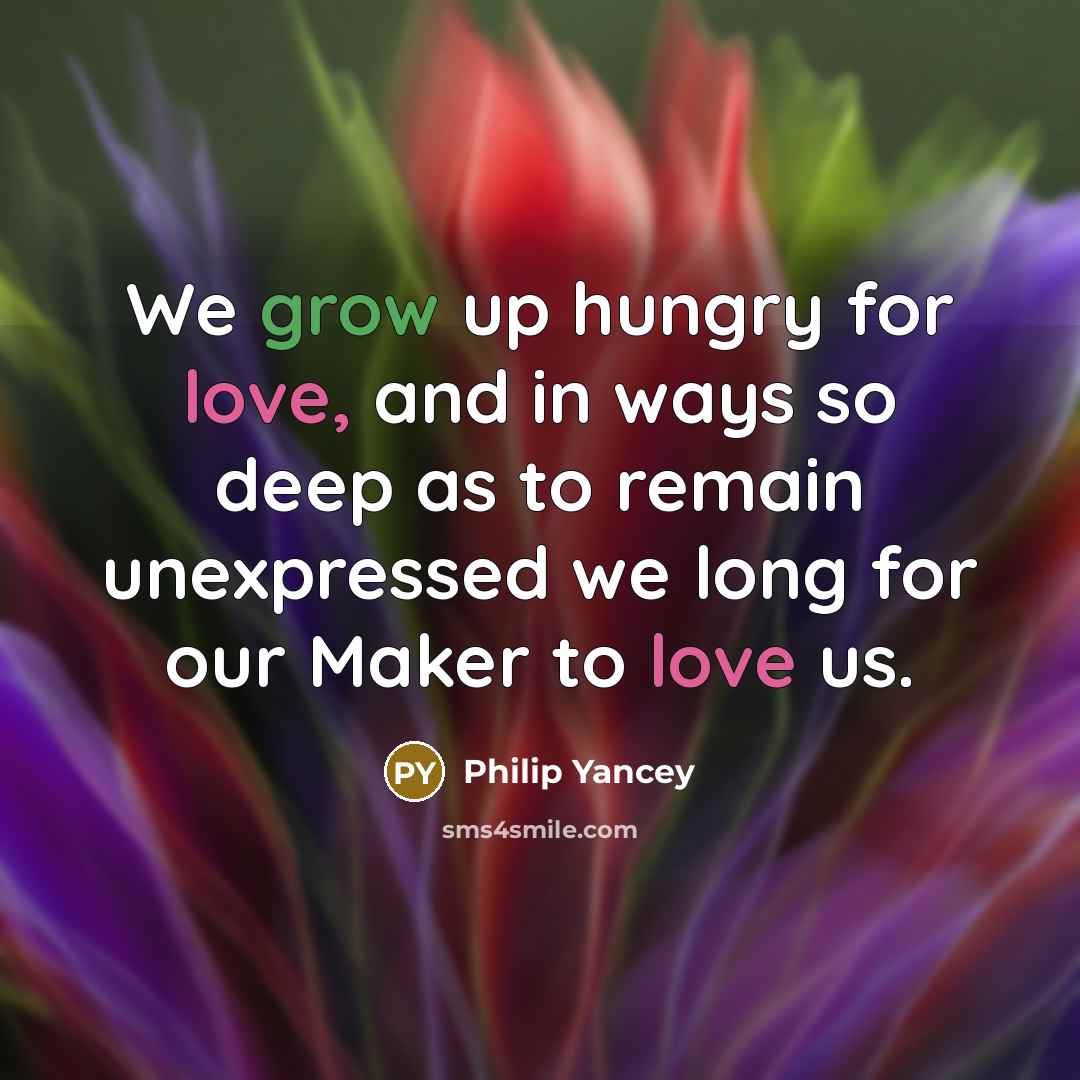 “We grow up hungry for love, and in ways so…” quote by Philip Yancey