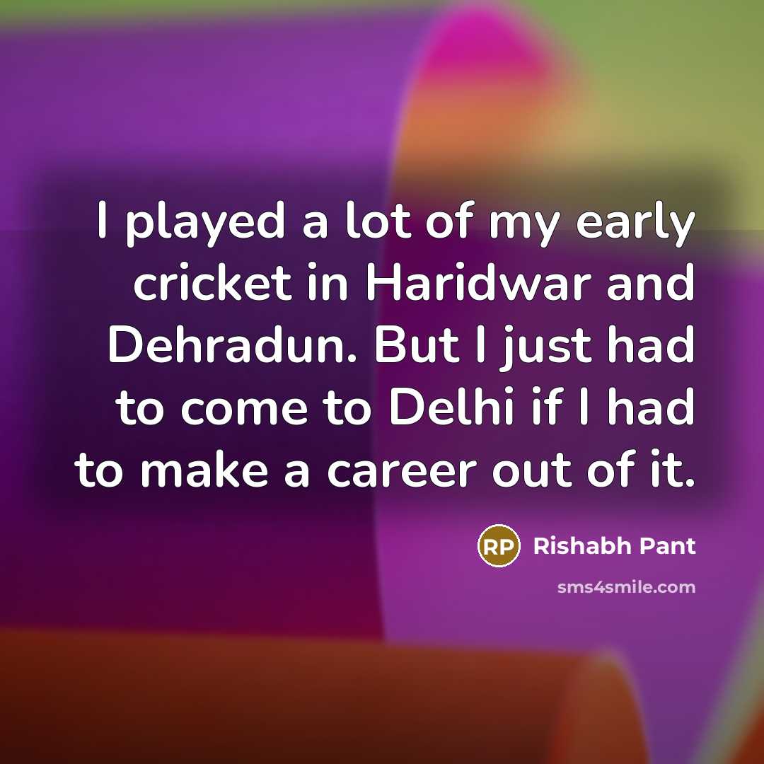 “I played a lot of my early cricket in Haridwar…” quote by Rishabh Pant