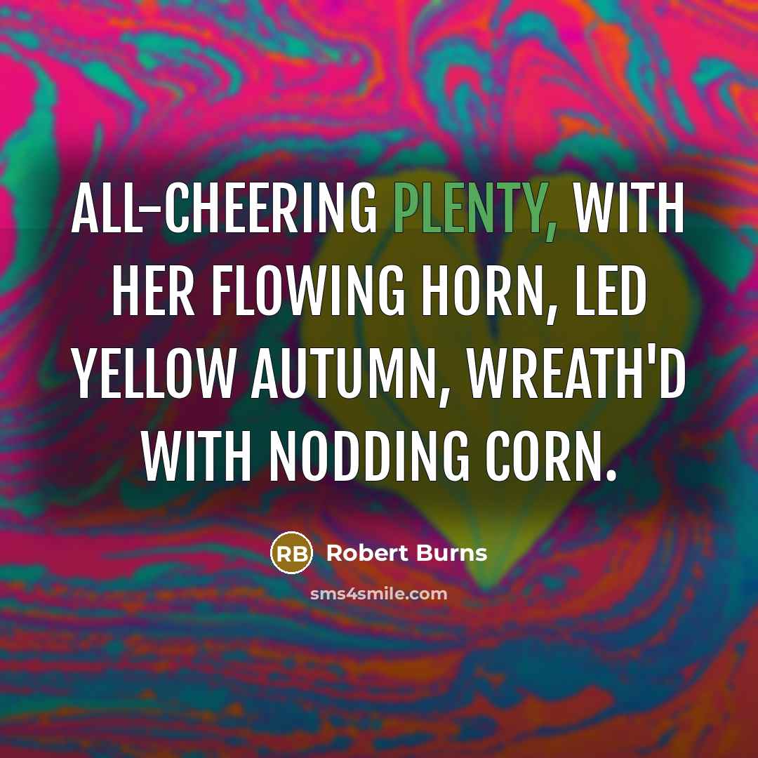 “All-cheering Plenty, with her flowing horn, Led yellow Autumn, wreath'd…” quote by Robert Burns