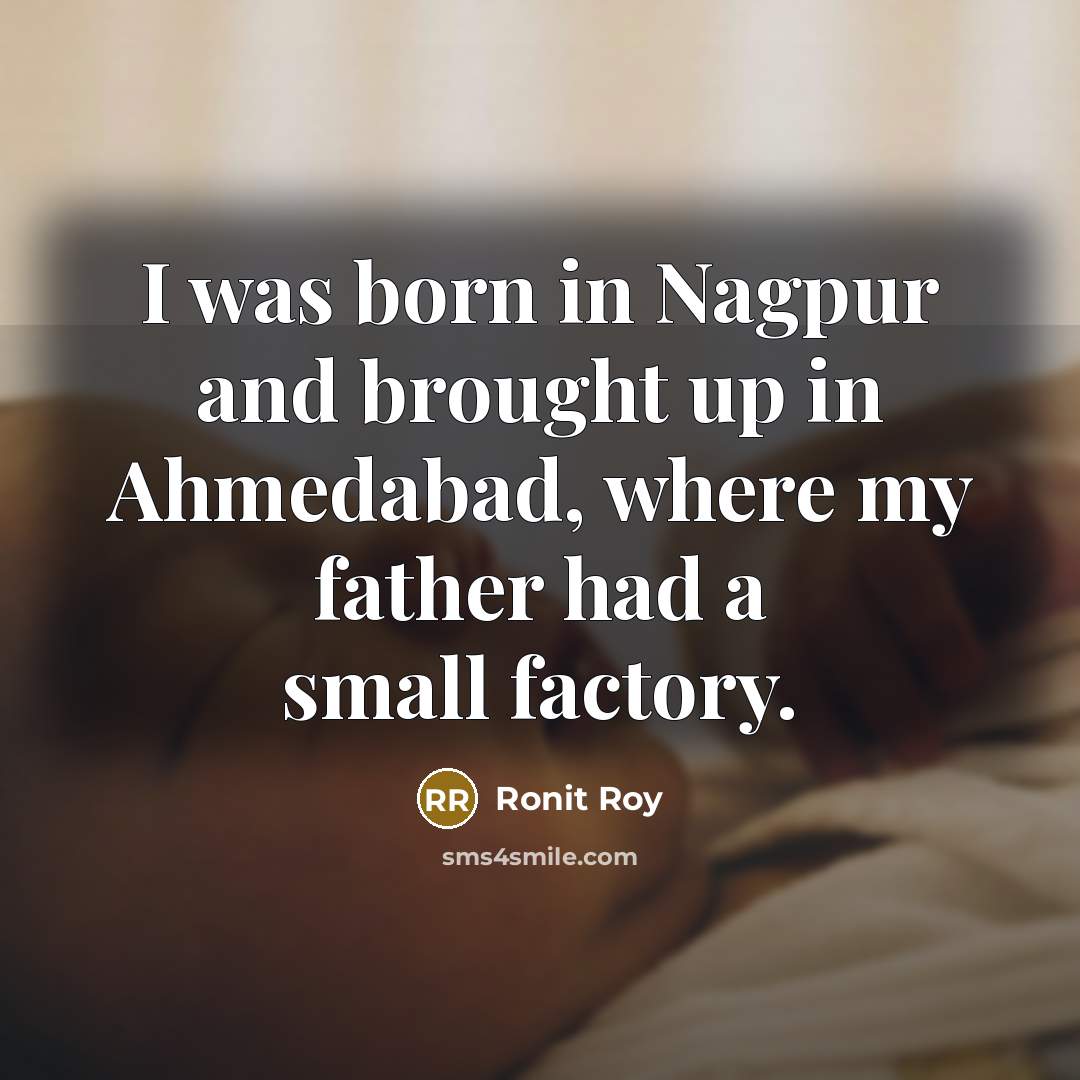 “I was born in Nagpur and brought up in Ahmedabad,…” quote by Ronit Roy