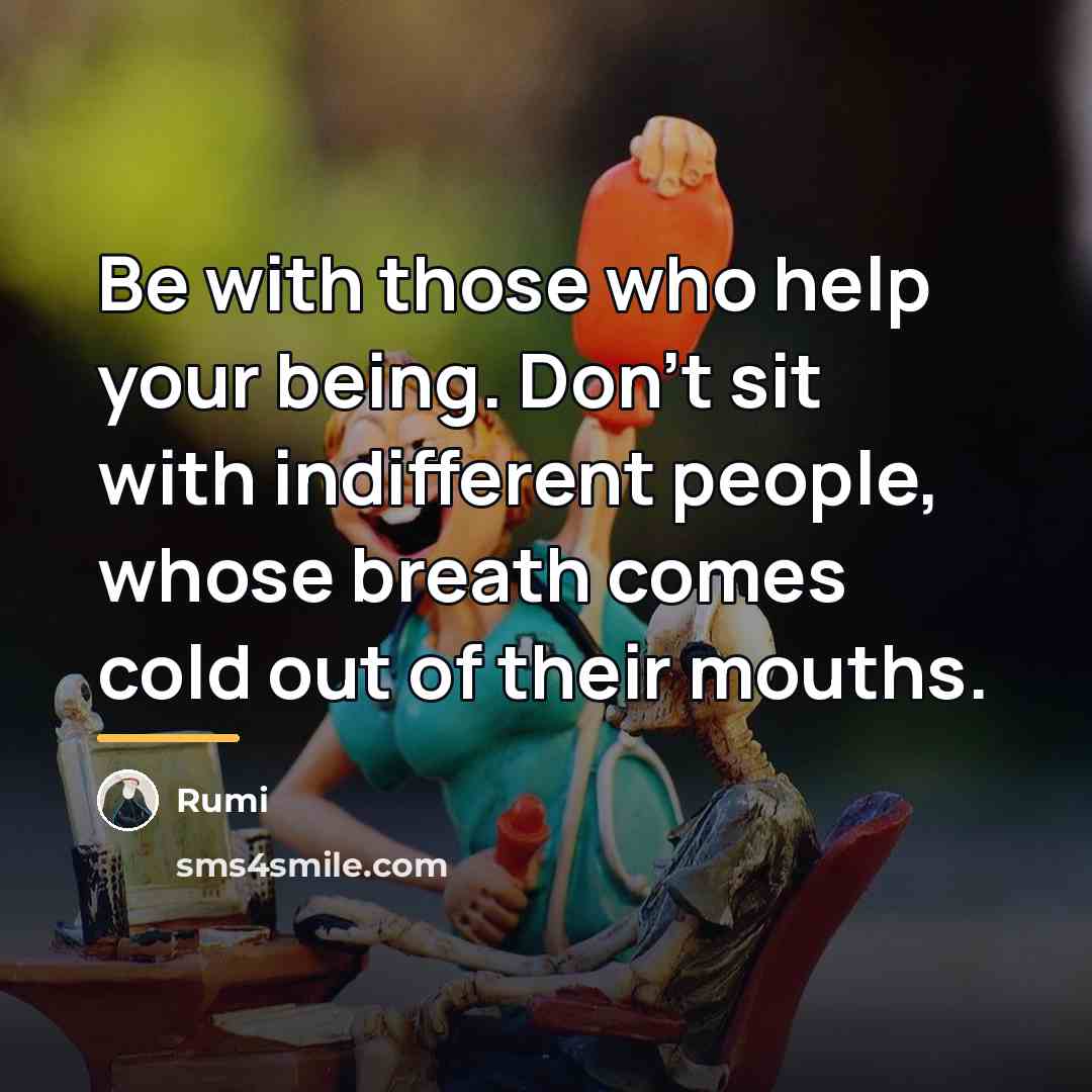 “Be with those who help your being. Don't sit with…” quote by Rumi