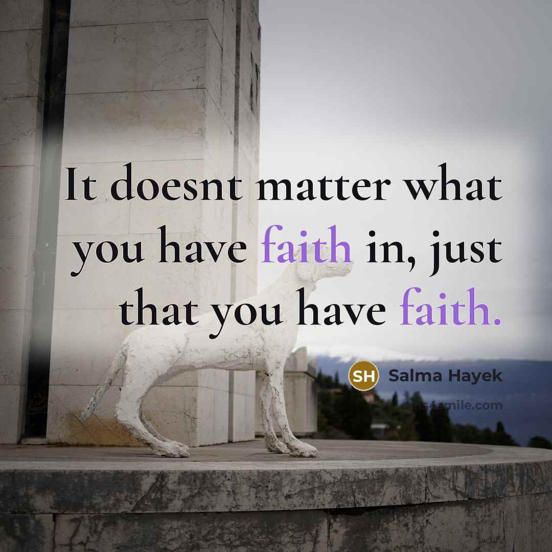 “It doesnt matter what you have faith in, just that…” quote by Salma Hayek