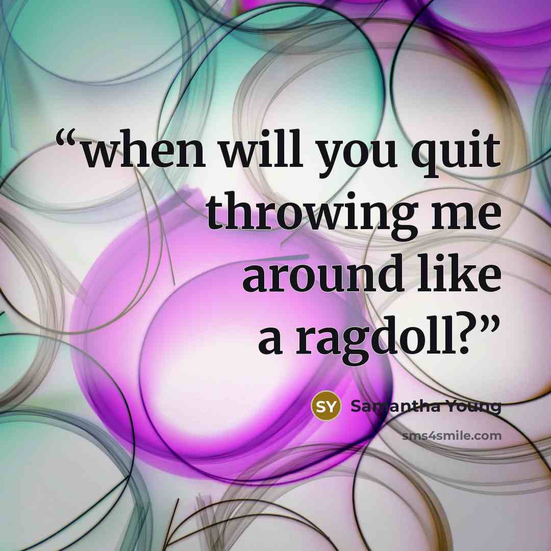 “when will you quit throwing me around like a ragdoll?” quote by Samantha Young