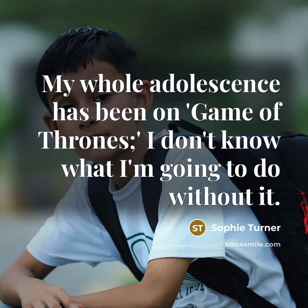 “My whole adolescence has been on 'Game of Thrones;' I…” quote by Sophie Turner