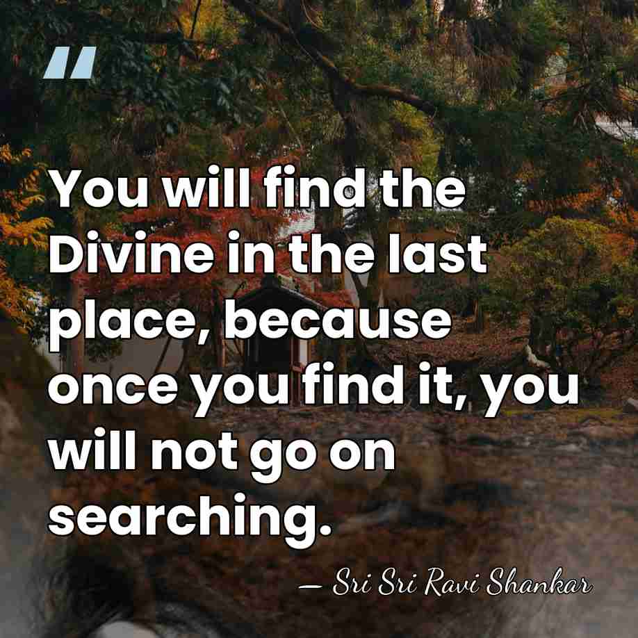 You will find the Divine in the last place, because once you&hellip; - Sri Sri Ravi Shankar