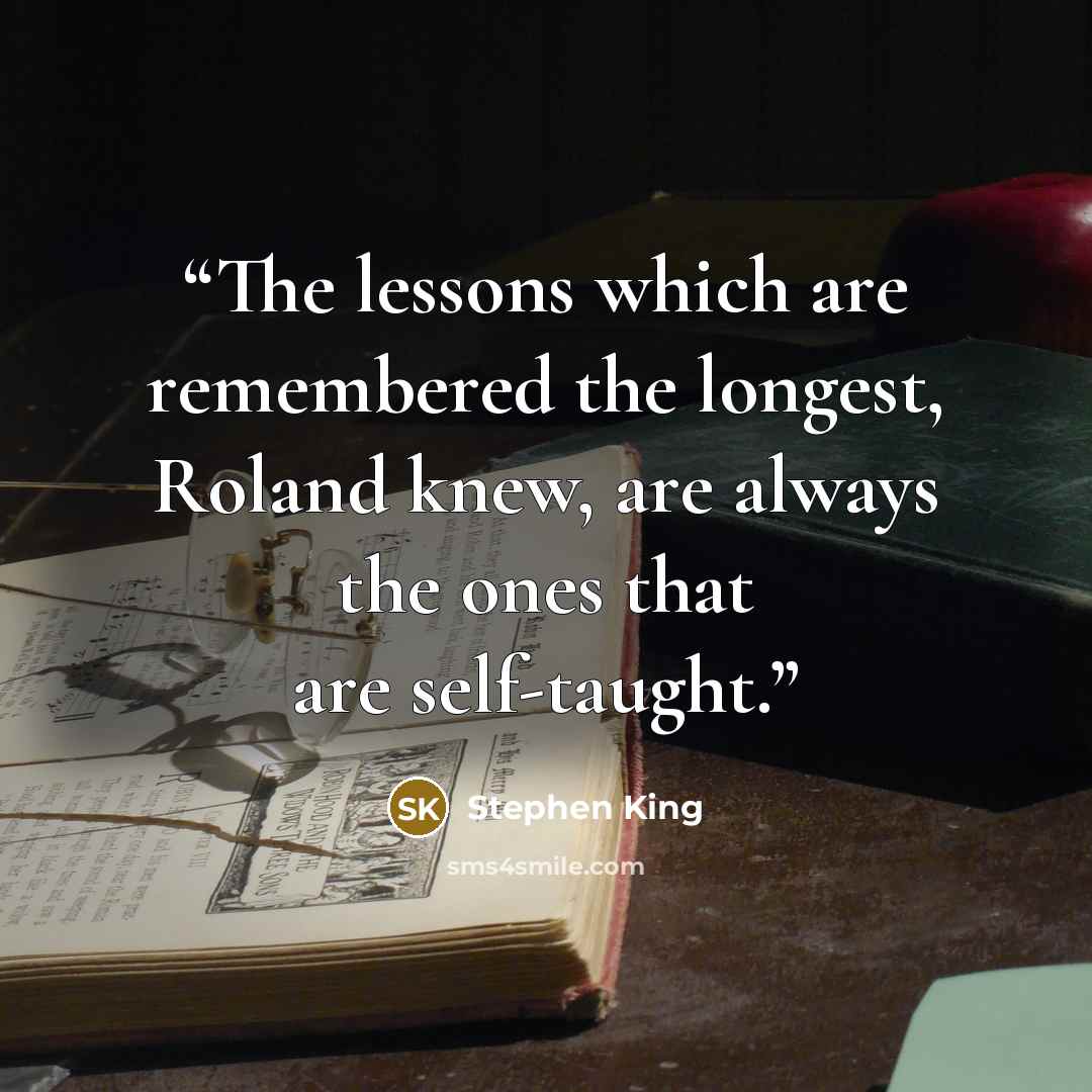 “The lessons which are remembered the longest, Roland knew, are always the ones that are self-taught.” quote by Stephen King