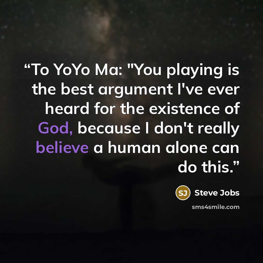“To YoYo Ma: "You playing is the best argument I've ever heard for the existence of God, because I don't really believe a human alone can do this.” quote by Steve Jobs