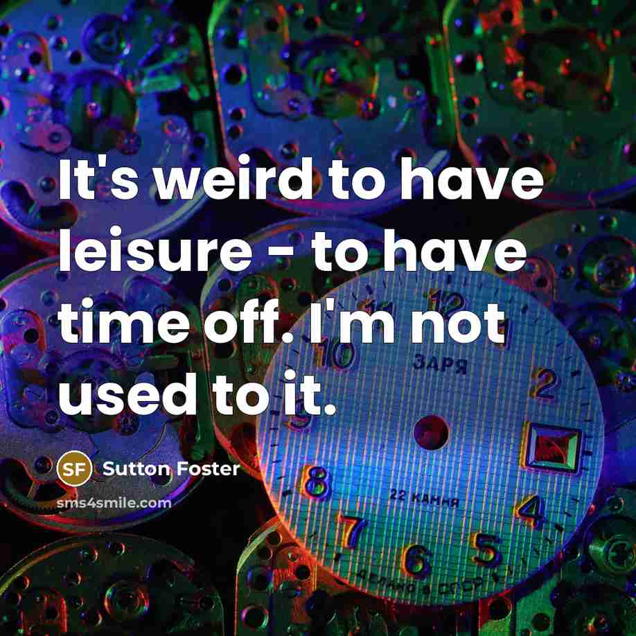 “It's weird to have leisure - to have time off.…” quote by Sutton Foster