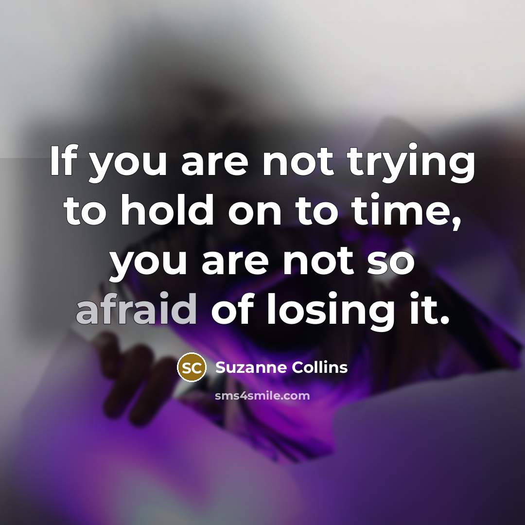 “If you are not trying to hold on to time,…” quote by Suzanne Collins