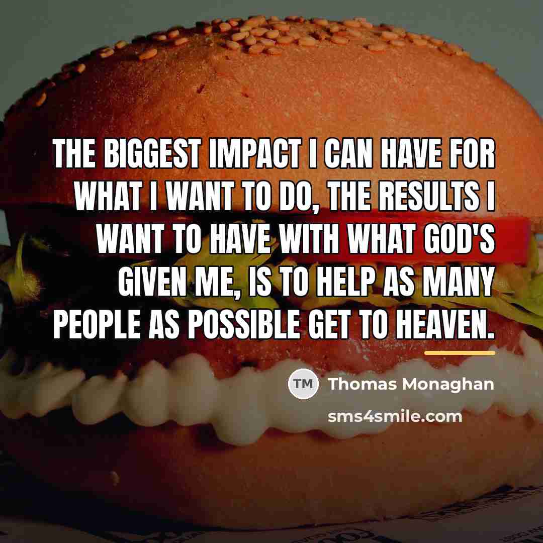 “The biggest impact I can have for what I want…” quote by Thomas Monaghan