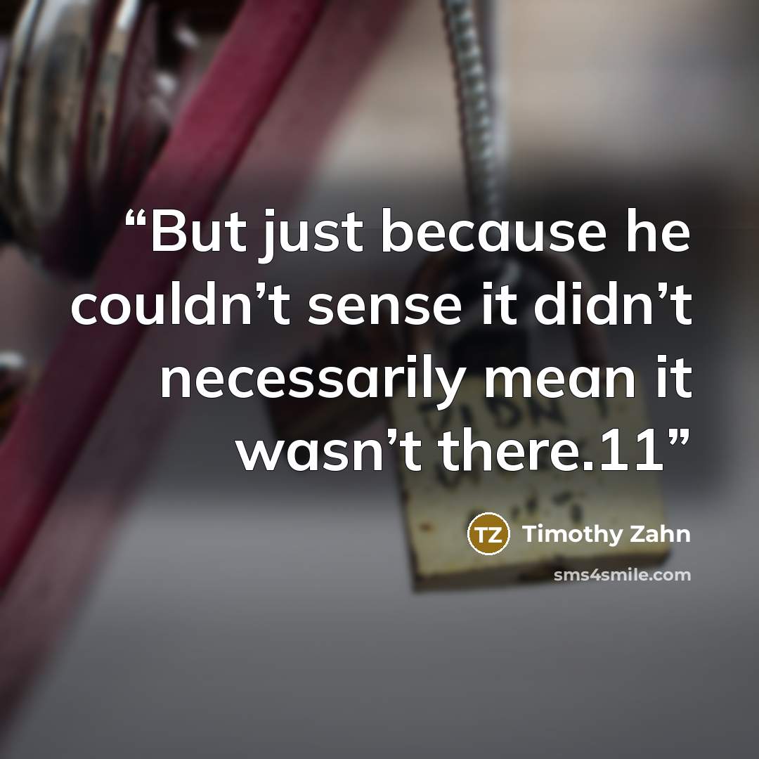 “But just because he couldn’t sense it didn’t necessarily mean it wasn’t there.11” quote by Timothy Zahn