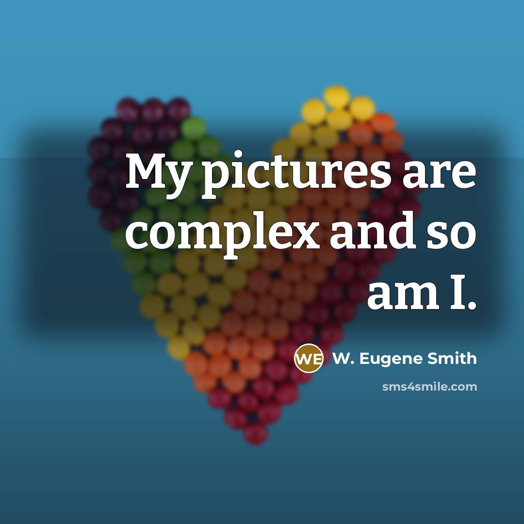 “My pictures are complex and so am I.” quote by W. Eugene Smith