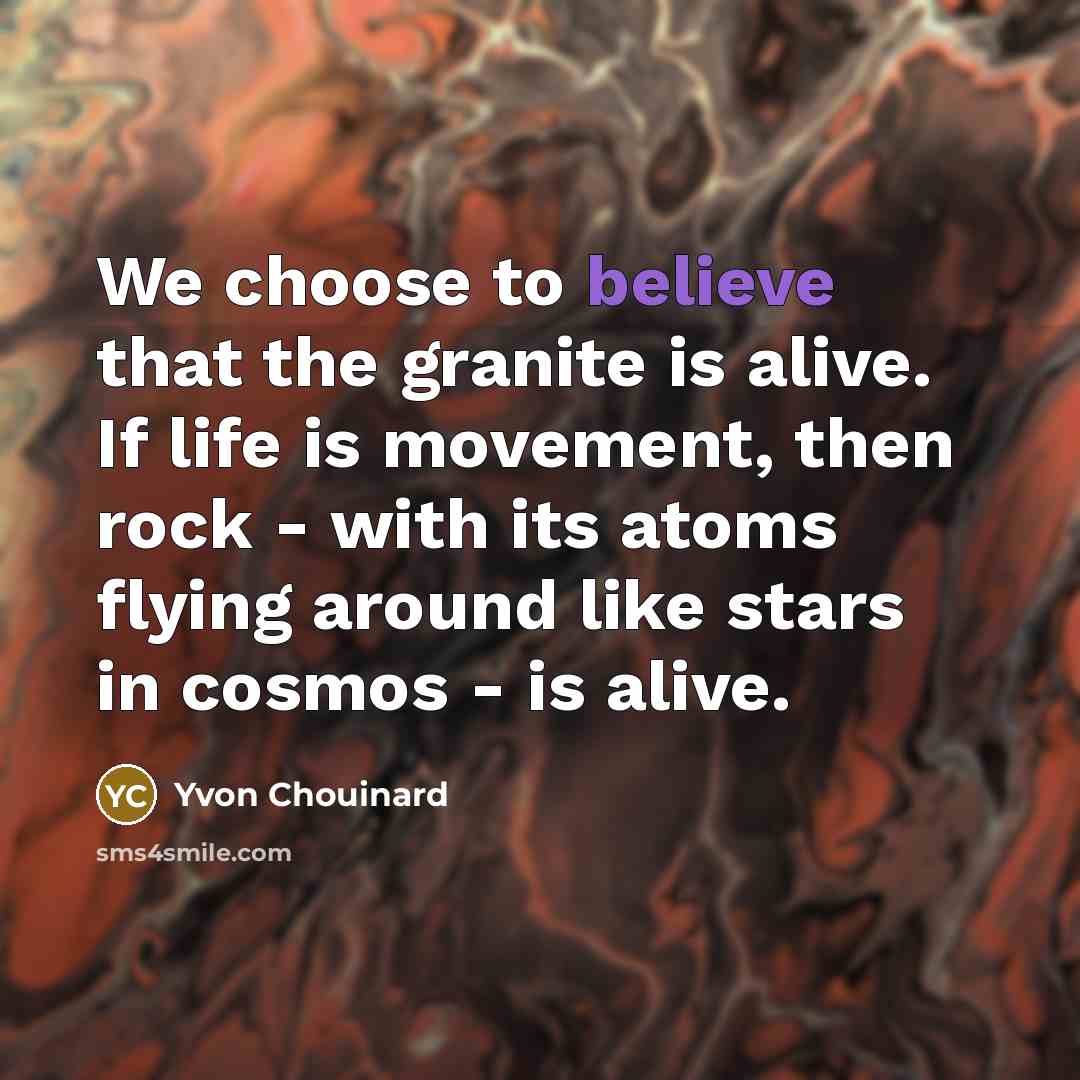 “We choose to believe that the granite is alive. If…” quote by Yvon Chouinard