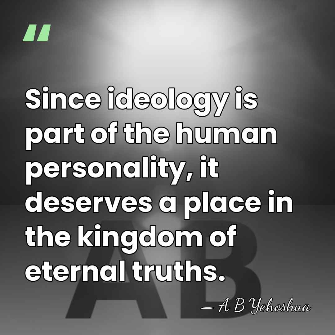 Since ideology is part of the human personality, it deserves a place&hellip; - A B Yehoshua