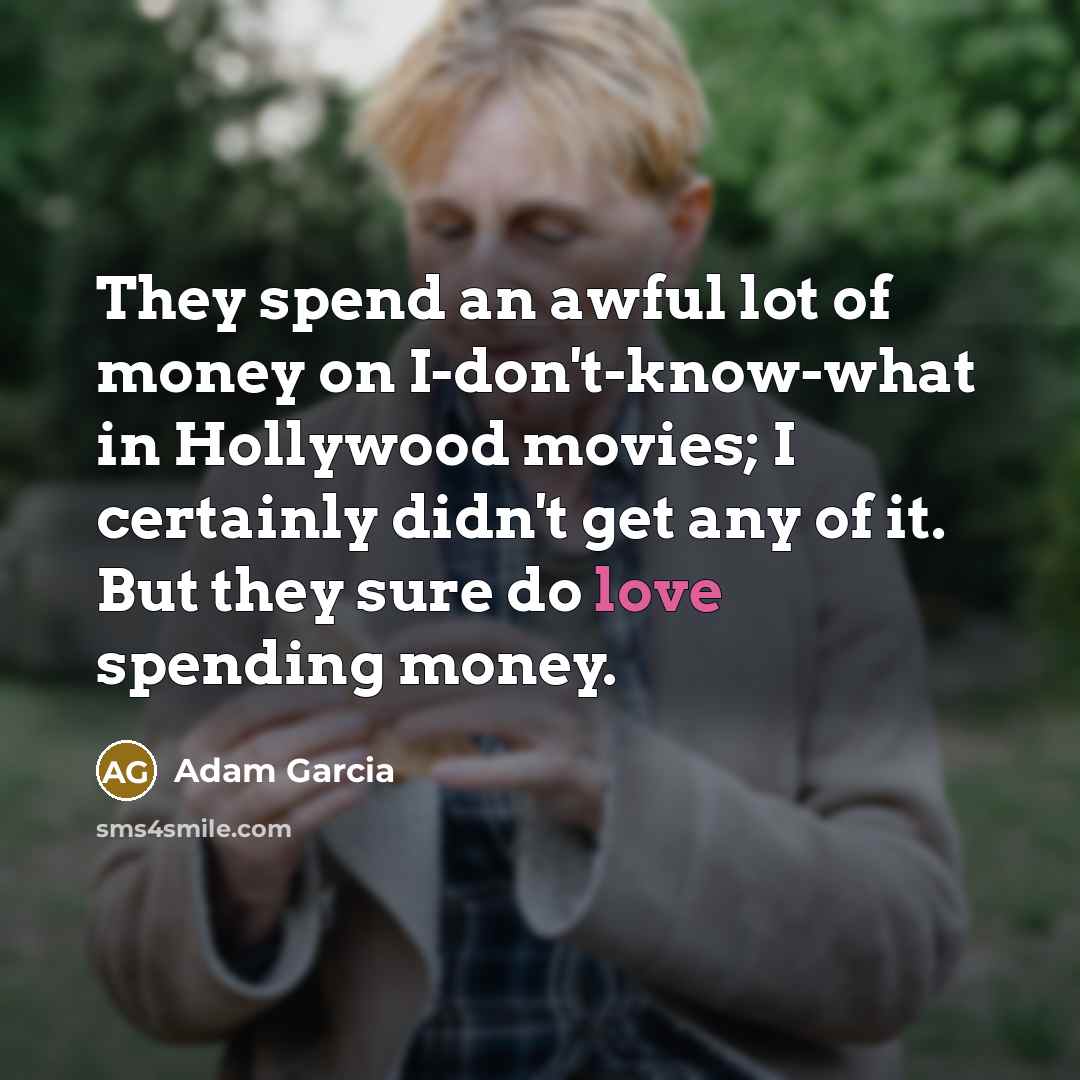 “They spend an awful lot of money on I-don't-know-what in…” quote by Adam Garcia