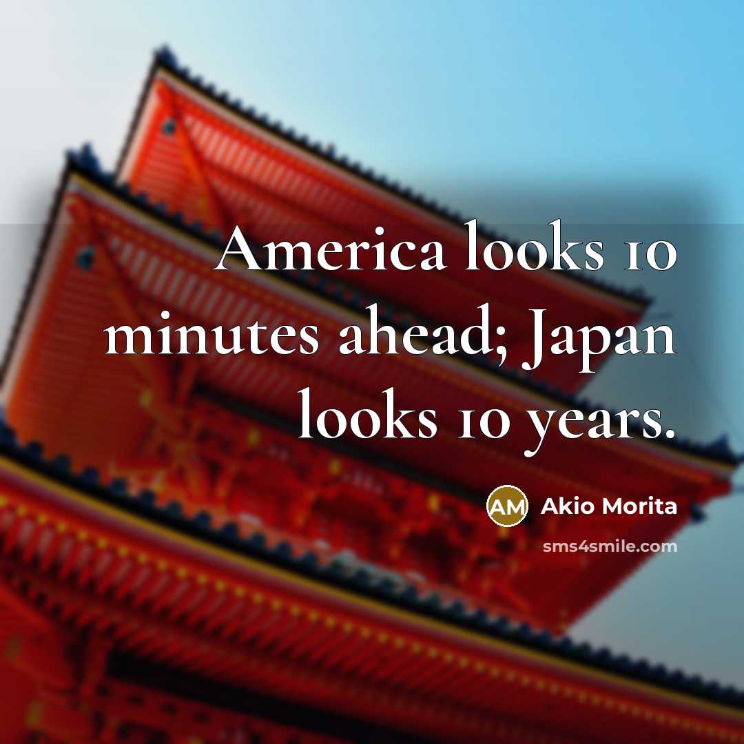 “America looks 10 minutes ahead; Japan looks 10 years.…” quote by Akio Morita