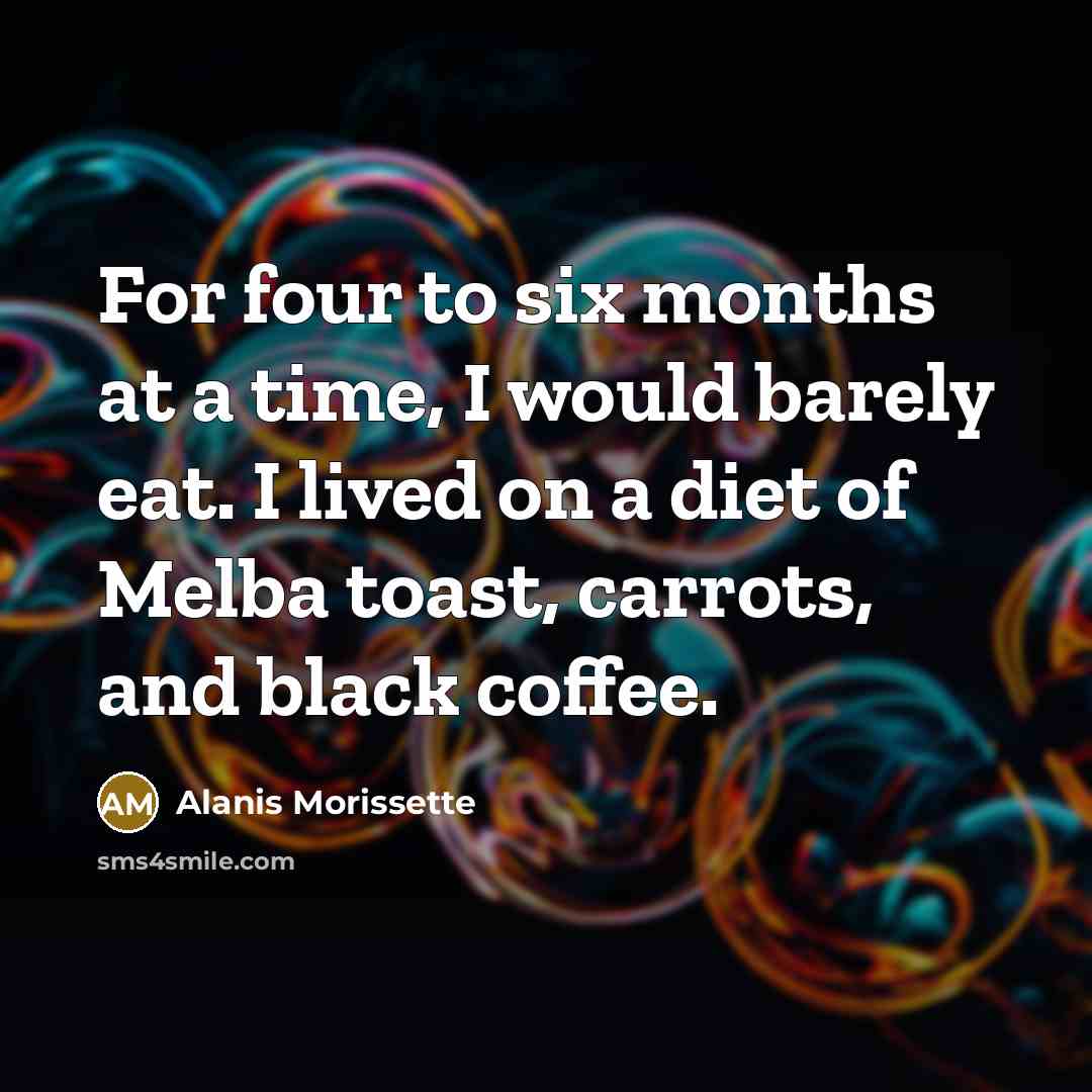 “For four to six months at a time, I would…” quote by Alanis Morissette