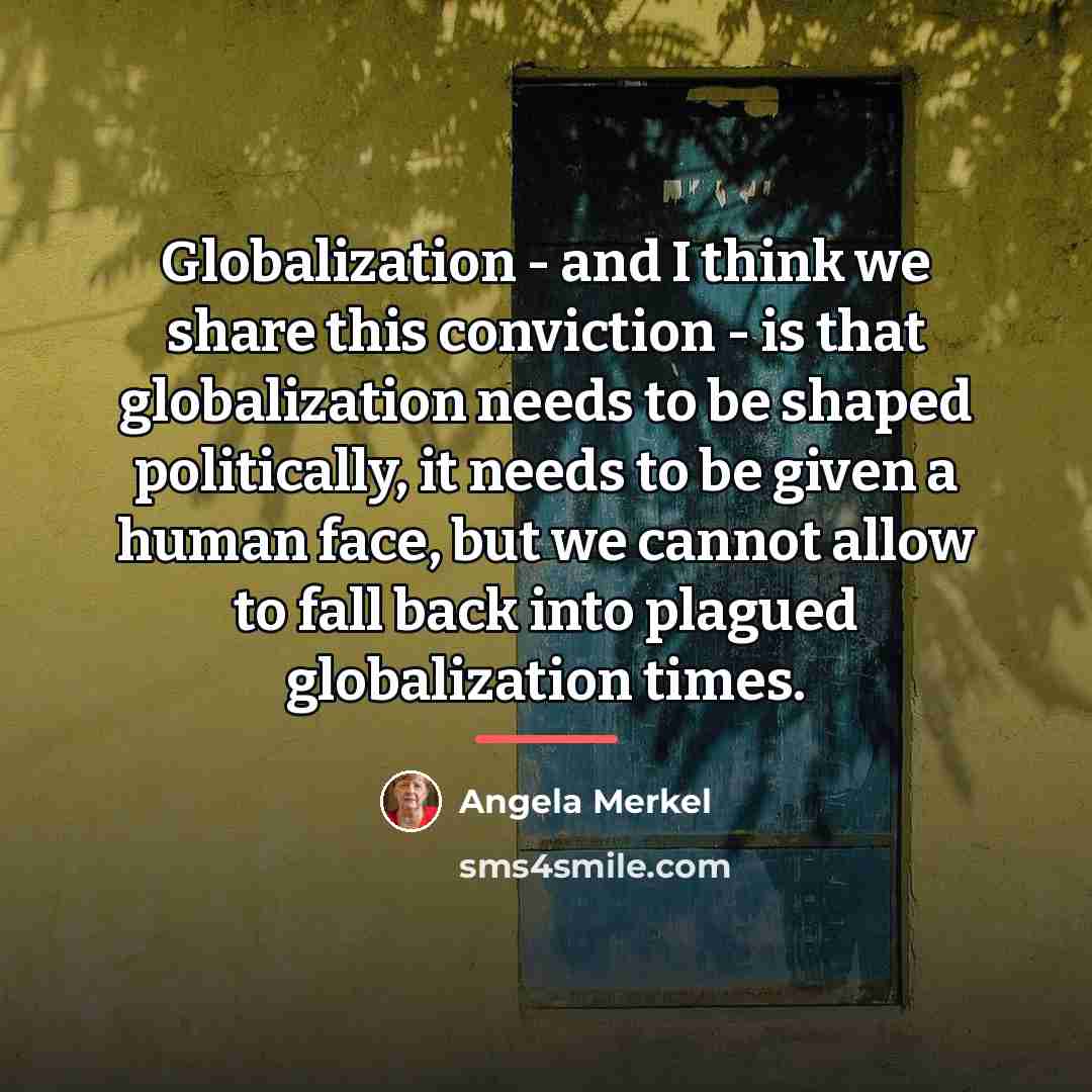 “Globalization - and I think we share this conviction -…” quote by Angela Merkel