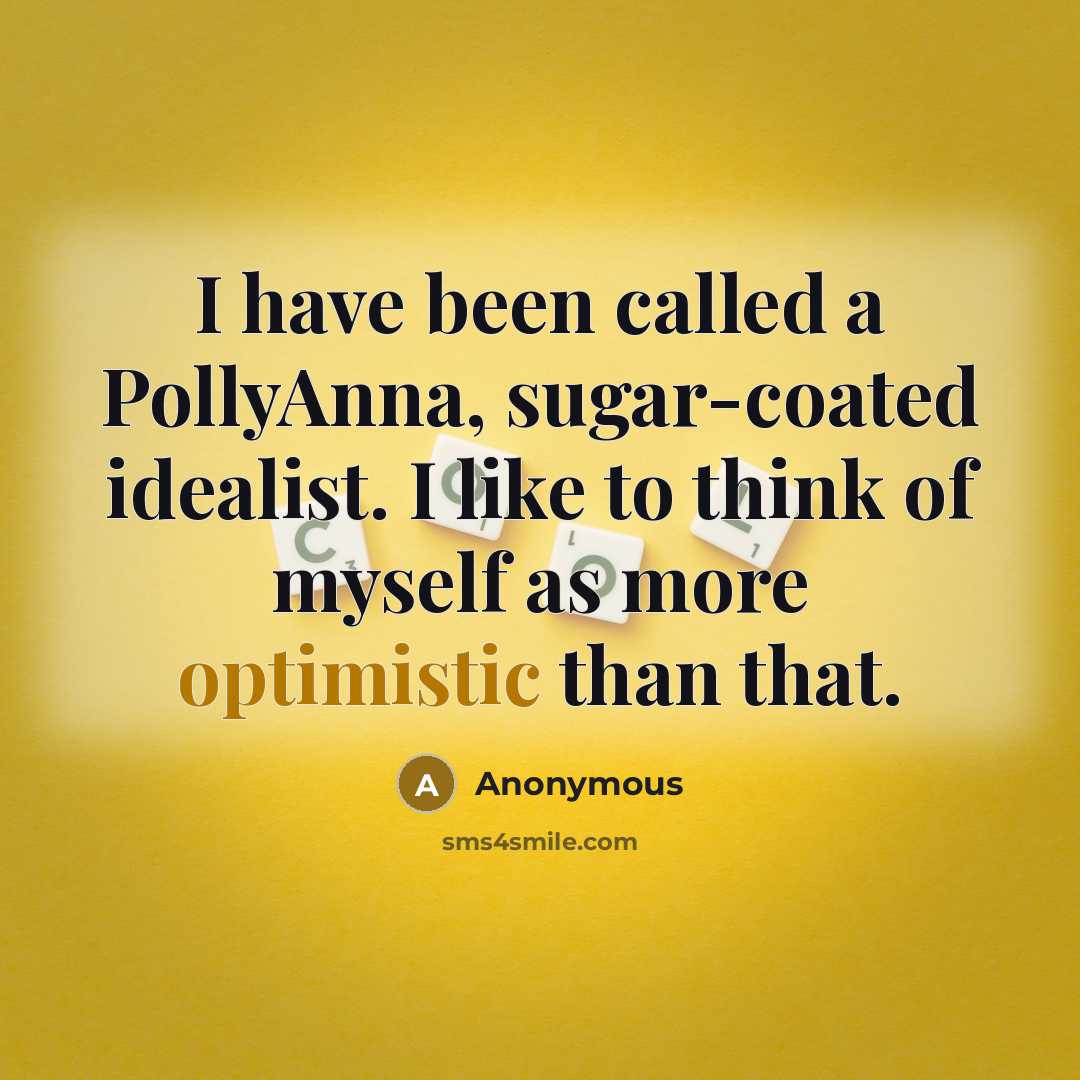 “I have been called a PollyAnna, sugar-coated idealist. I like…” quote by Anonymous