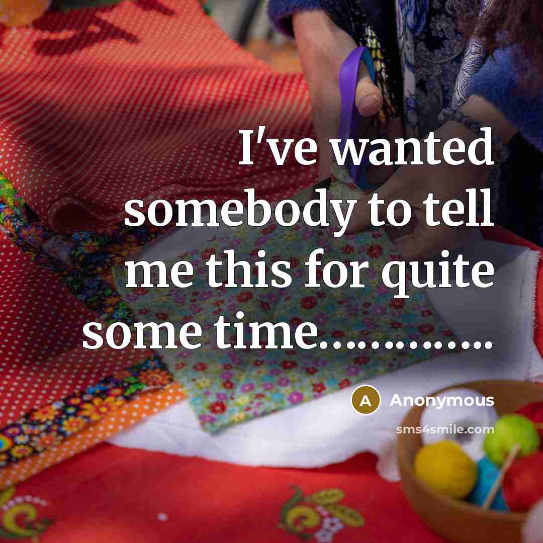 “I've wanted somebody to tell me this for quite some…” quote by Anonymous