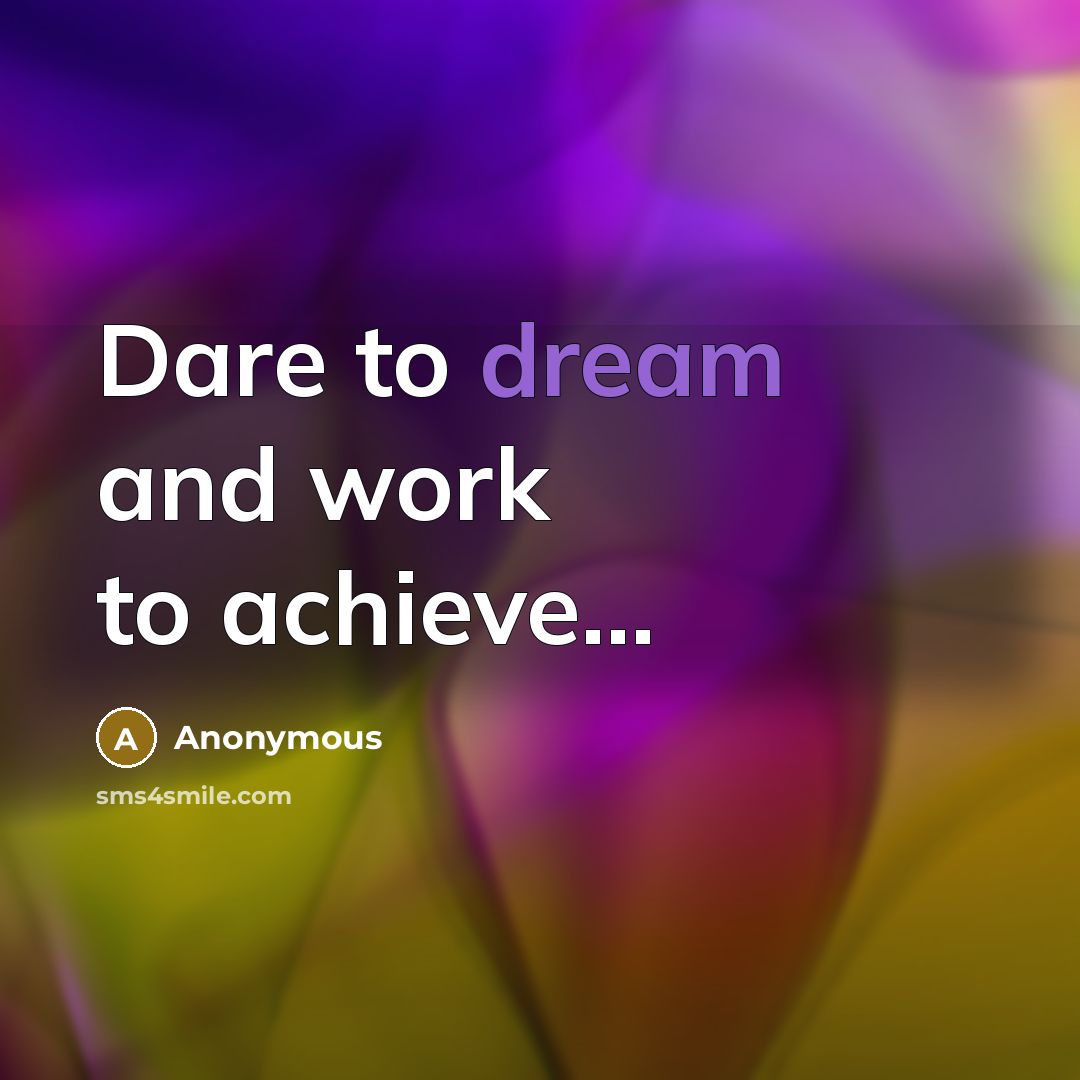 “Dare to dream and work to achieve...…” quote by Anonymous